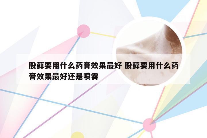 股藓要用什么药膏效果最好 股藓要用什么药膏效果最好还是喷雾