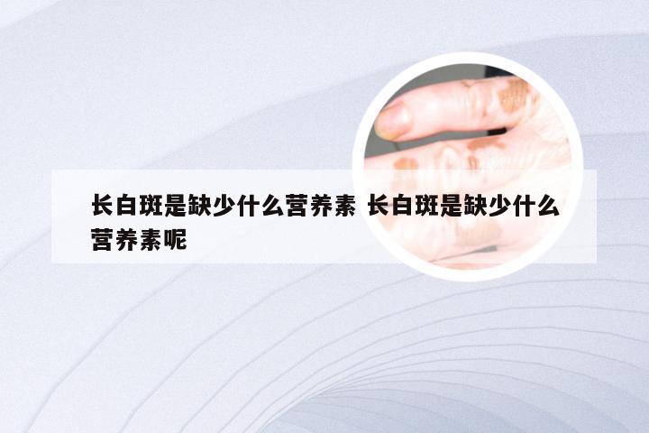 长白斑是缺少什么营养素 长白斑是缺少什么营养素呢