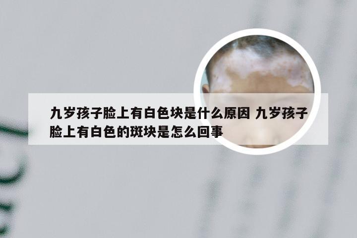 九岁孩子脸上有白色块是什么原因 九岁孩子脸上有白色的斑块是怎么回事