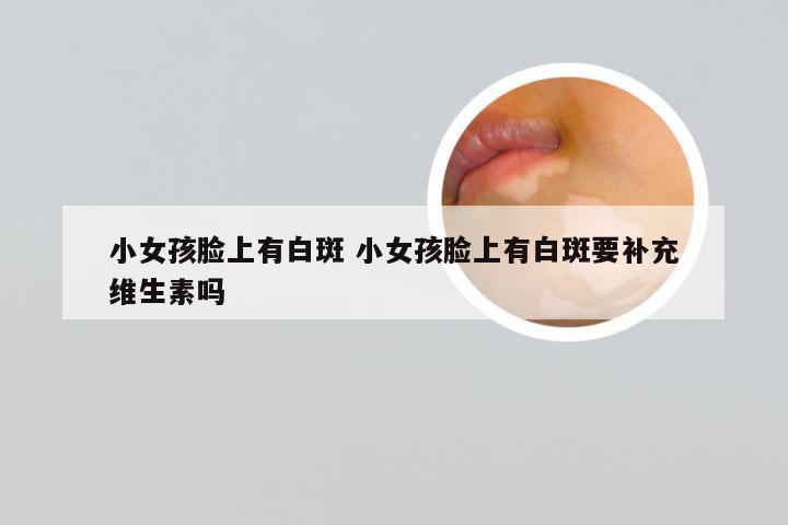 小女孩脸上有白斑 小女孩脸上有白斑要补充维生素吗