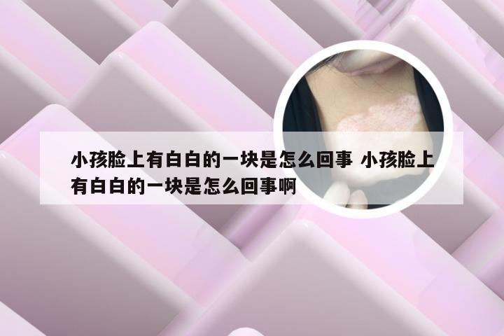 小孩脸上有白白的一块是怎么回事 小孩脸上有白白的一块是怎么回事啊