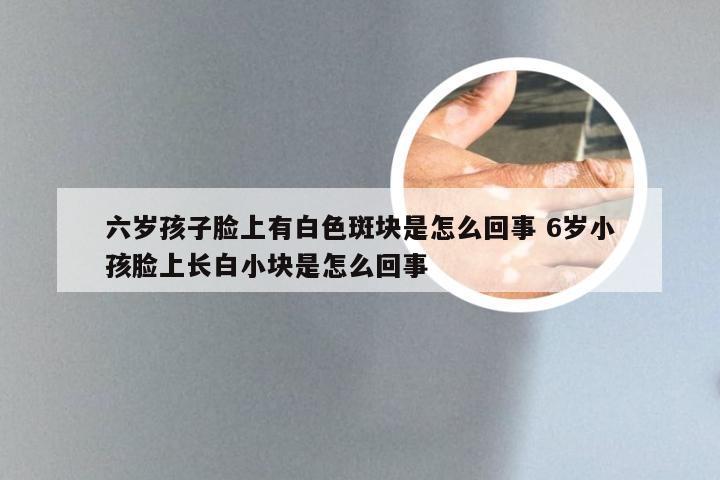 六岁孩子脸上有白色斑块是怎么回事 6岁小孩脸上长白小块是怎么回事