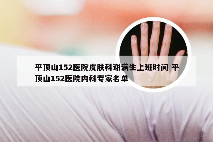 平顶山152医院皮肤科谢满生上班时间 平顶山152医院内科专家名单