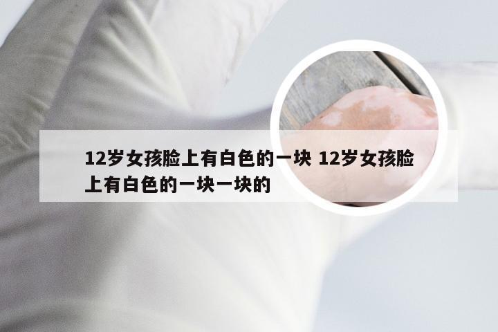 12岁女孩脸上有白色的一块 12岁女孩脸上有白色的一块一块的