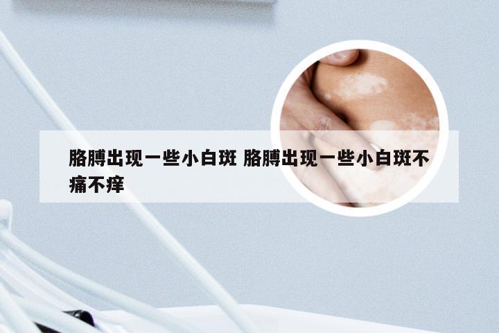 胳膊出现一些小白斑 胳膊出现一些小白斑不痛不痒