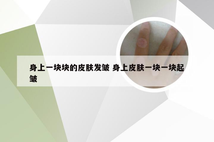 身上一块块的皮肤发皱 身上皮肤一块一块起皱