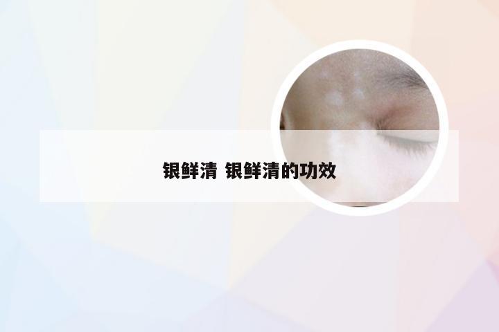 银鲜清 银鲜清的功效
