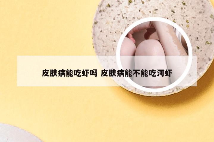 皮肤病能吃虾吗 皮肤病能不能吃河虾