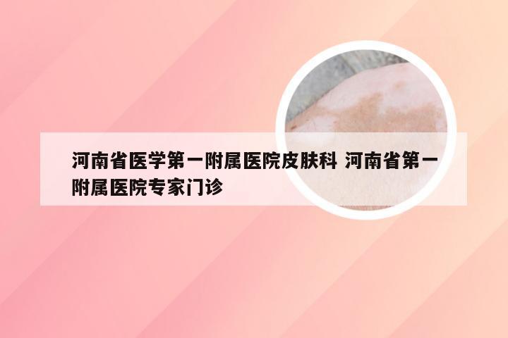 河南省医学第一附属医院皮肤科 河南省第一附属医院专家门诊