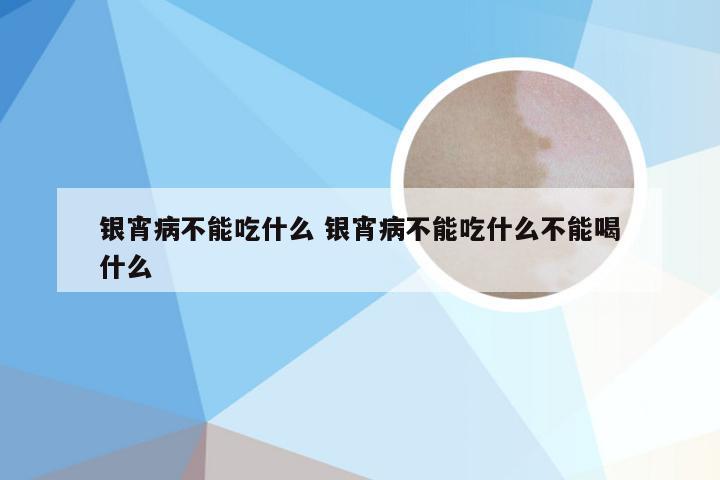 银宵病不能吃什么 银宵病不能吃什么不能喝什么