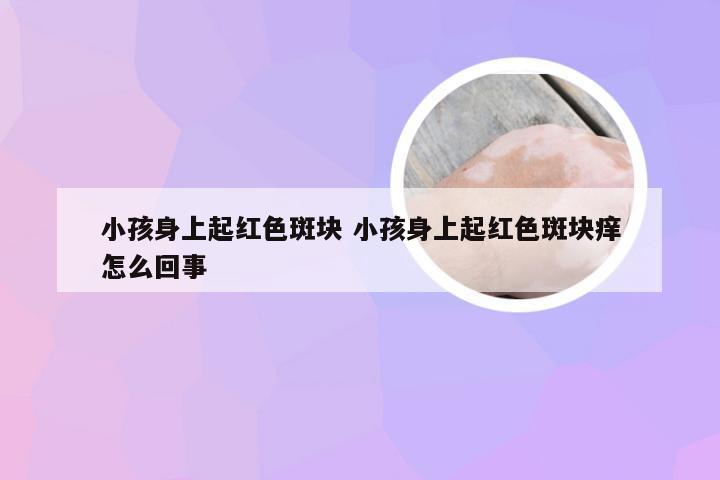 小孩身上起红色斑块 小孩身上起红色斑块痒怎么回事