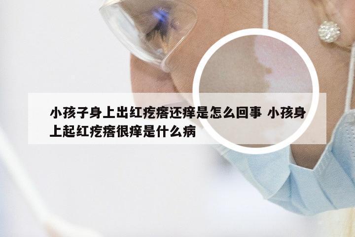 小孩子身上出红疙瘩还痒是怎么回事 小孩身上起红疙瘩很痒是什么病