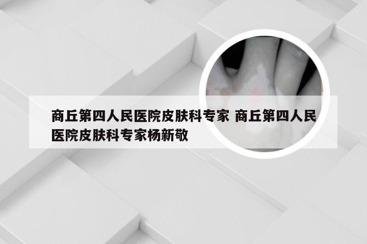 商丘第四人民医院皮肤科专家 商丘第四人民医院皮肤科专家杨新敬