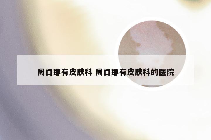 周口那有皮肤科 周口那有皮肤科的医院
