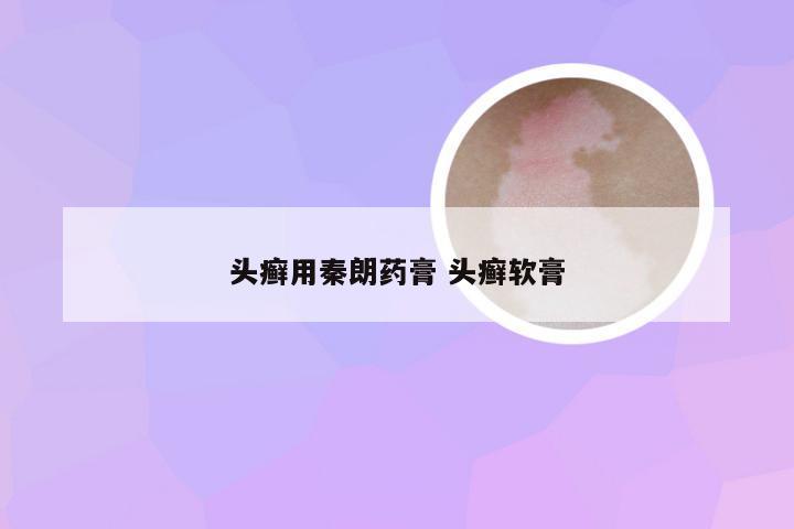 头癣用秦朗药膏 头癣软膏