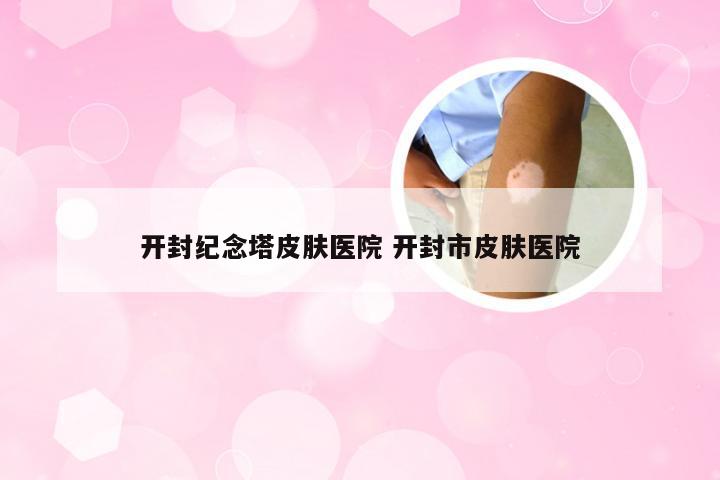 开封纪念塔皮肤医院 开封市皮肤医院