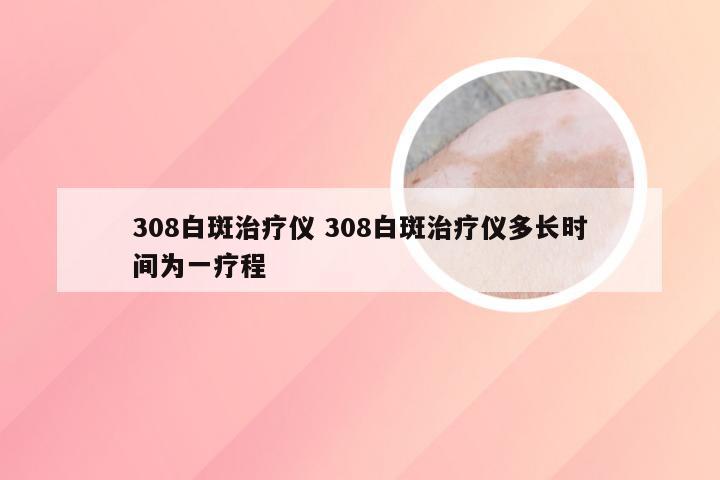 308白斑治疗仪 308白斑治疗仪多长时间为一疗程