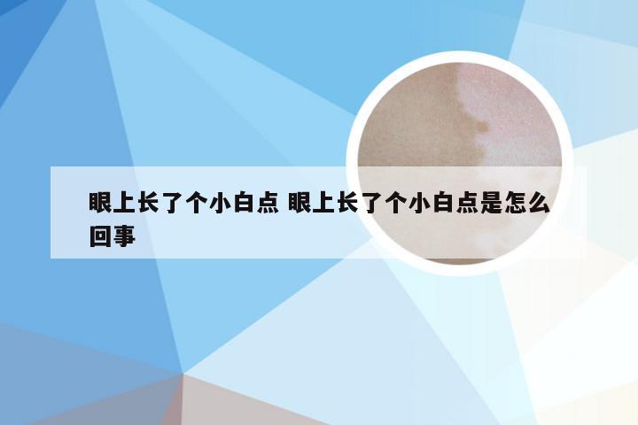 眼上长了个小白点 眼上长了个小白点是怎么回事