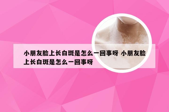 小朋友脸上长白斑是怎么一回事呀 小朋友脸上长白斑是怎么一回事呀