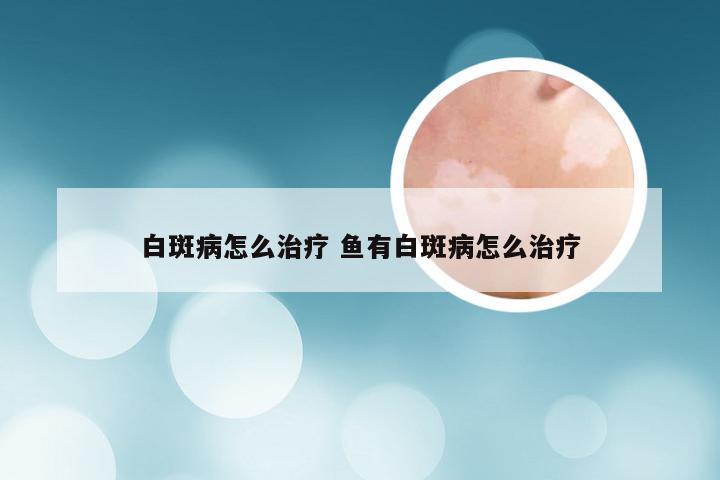 白斑病怎么治疗 鱼有白斑病怎么治疗