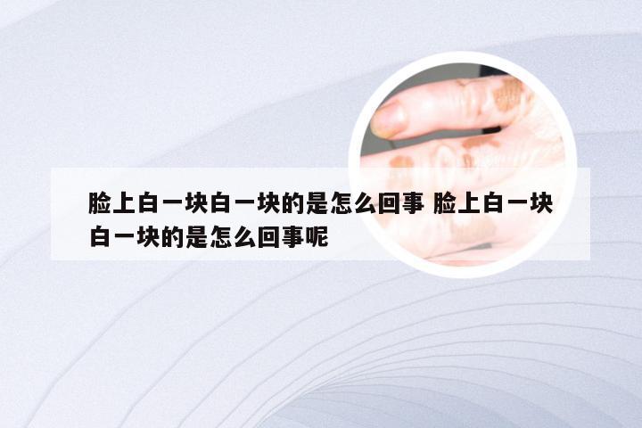 脸上白一块白一块的是怎么回事 脸上白一块白一块的是怎么回事呢