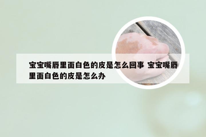 宝宝嘴唇里面白色的皮是怎么回事 宝宝嘴唇里面白色的皮是怎么办