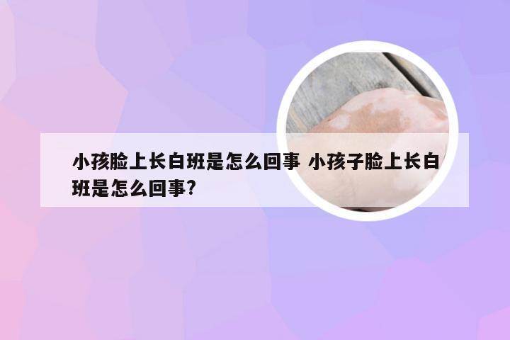 小孩脸上长白班是怎么回事 小孩子脸上长白班是怎么回事?