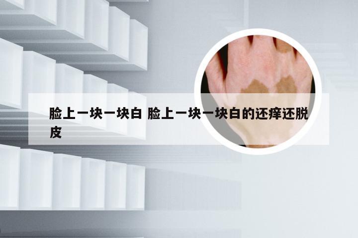 脸上一块一块白 脸上一块一块白的还痒还脱皮