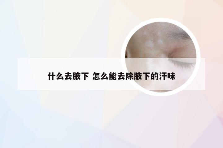 什么去腋下 怎么能去除腋下的汗味