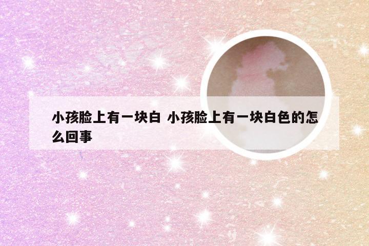 小孩脸上有一块白 小孩脸上有一块白色的怎么回事