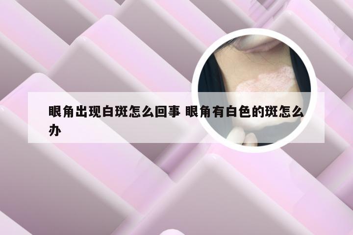 眼角出现白斑怎么回事 眼角有白色的斑怎么办