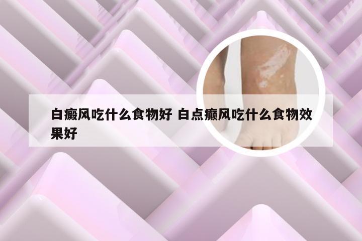 白癜风吃什么食物好 白点癫风吃什么食物效果好