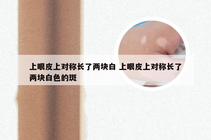 上眼皮上对称长了两块白 上眼皮上对称长了两块白色的斑