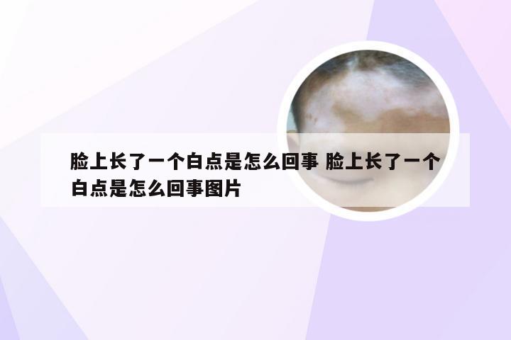 脸上长了一个白点是怎么回事 脸上长了一个白点是怎么回事图片