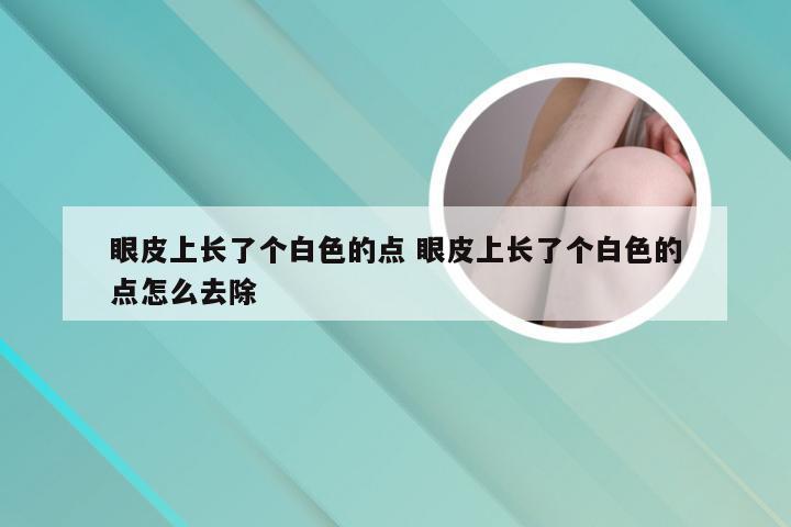 眼皮上长了个白色的点 眼皮上长了个白色的点怎么去除