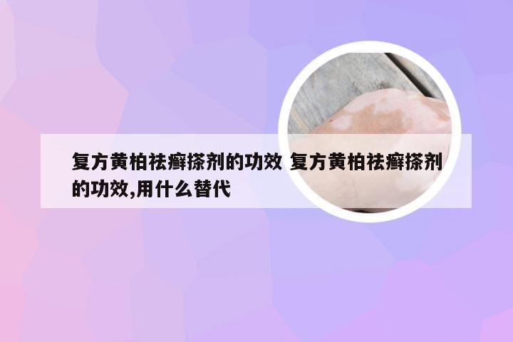 复方黄柏祛癣搽剂的功效 复方黄柏祛癣搽剂的功效,用什么替代
