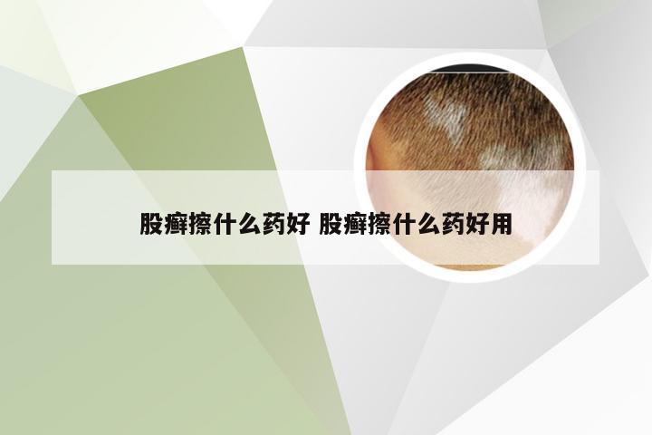 股癣擦什么药好 股癣擦什么药好用