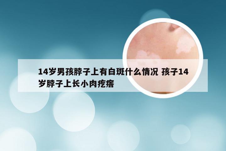14岁男孩脖子上有白斑什么情况 孩子14岁脖子上长小肉疙瘩