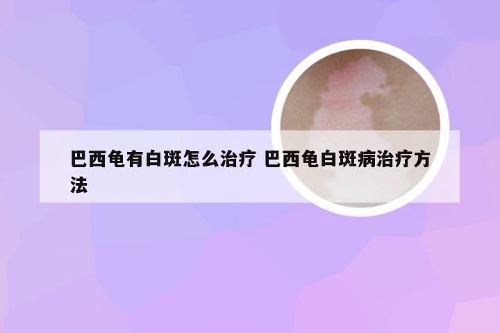 巴西龟有白斑怎么治疗 巴西龟白斑病治疗方法