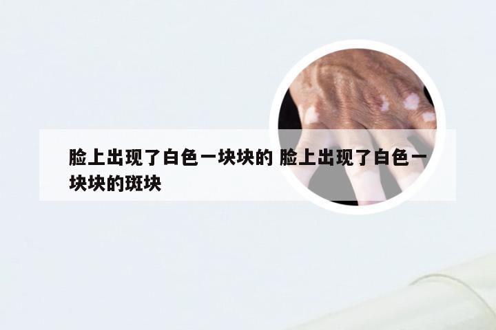 脸上出现了白色一块块的 脸上出现了白色一块块的斑块