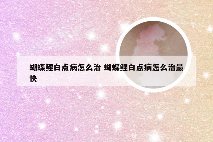 蝴蝶鲤白点病怎么治 蝴蝶鲤白点病怎么治最快