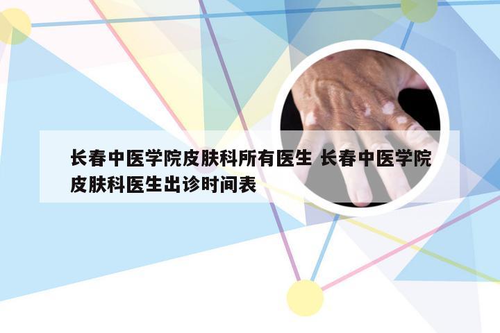 长春中医学院皮肤科所有医生 长春中医学院皮肤科医生出诊时间表