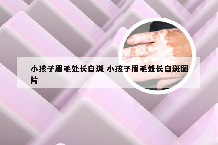 小孩子眉毛处长白斑 小孩子眉毛处长白斑图片