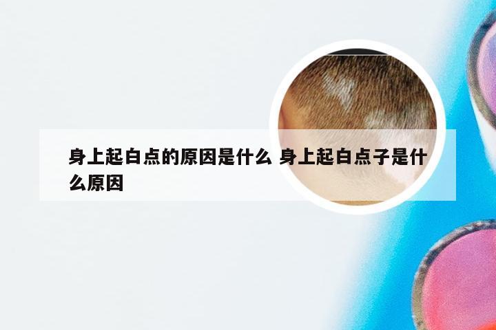 身上起白点的原因是什么 身上起白点子是什么原因