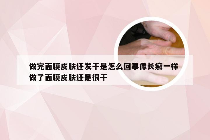 做完面膜皮肤还发干是怎么回事像长癣一样 做了面膜皮肤还是很干