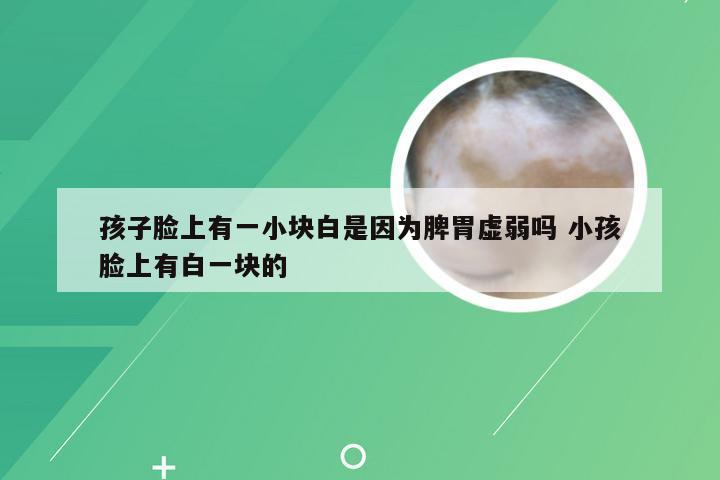 孩子脸上有一小块白是因为脾胃虚弱吗 小孩脸上有白一块的