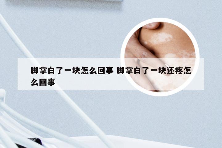 脚掌白了一块怎么回事 脚掌白了一块还疼怎么回事