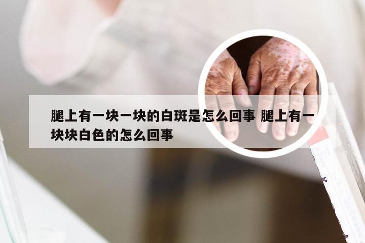 腿上有一块一块的白斑是怎么回事 腿上有一块块白色的怎么回事