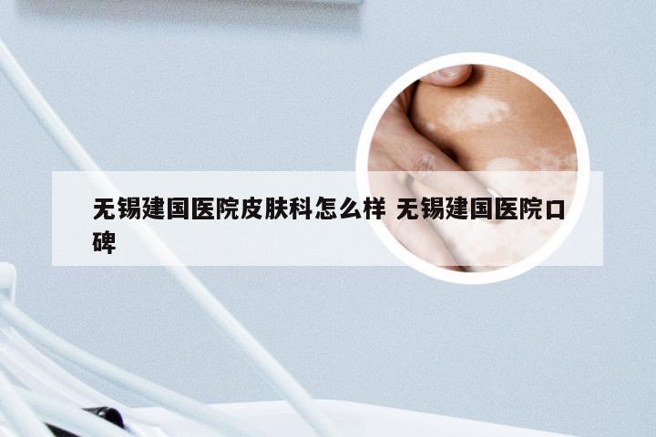 无锡建国医院皮肤科怎么样 无锡建国医院口碑