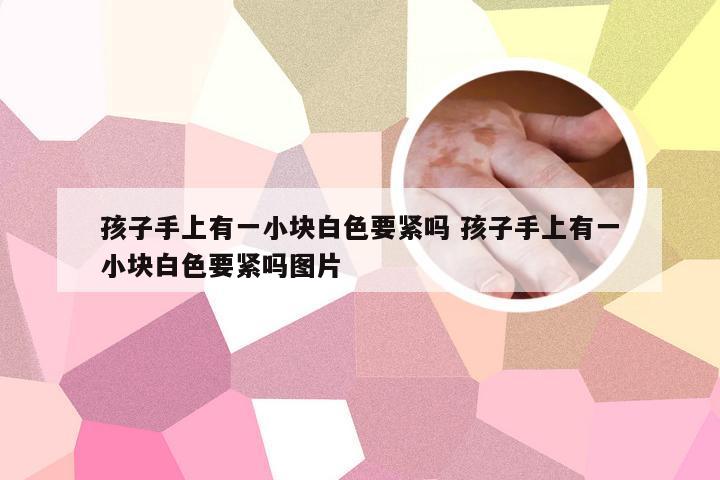 孩子手上有一小块白色要紧吗 孩子手上有一小块白色要紧吗图片